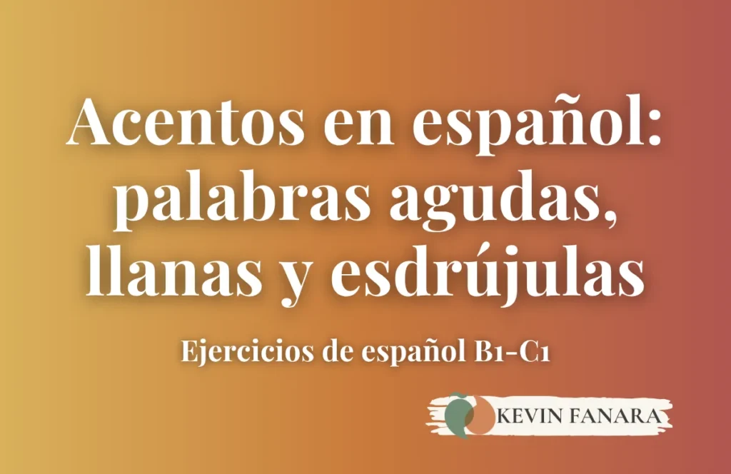 Portada de ejercicios sobre los acentos en español (Nivel B1-C1). La imagen muestra el texto "palabras agudas, llanas y esdrújulas". Por Kevin Fanara, profesor y coach de español.